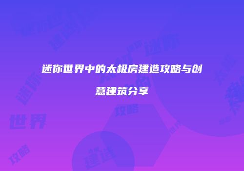 迷你世界中的太极房建造攻略与创意建筑分享