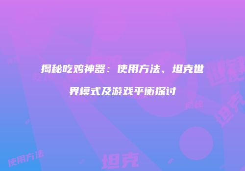 揭秘吃鸡神器：使用方法、坦克世界模式及游戏平衡探讨