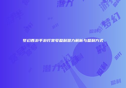梦幻西游手游打赏号盈利潜力解析与盈利方式