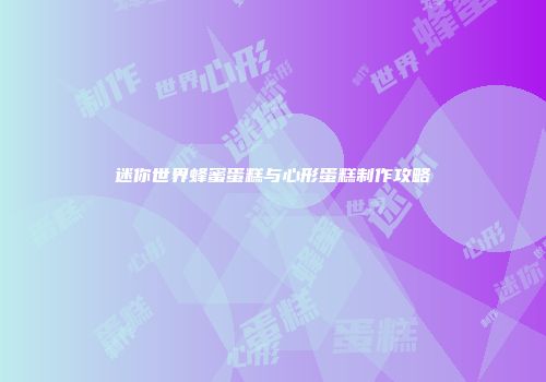迷你世界蜂蜜蛋糕与心形蛋糕制作攻略
