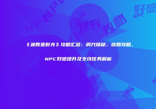 《波西亚时光》攻略汇总：洞穴探秘、结婚攻略、NPC好感提升及支线任务解析