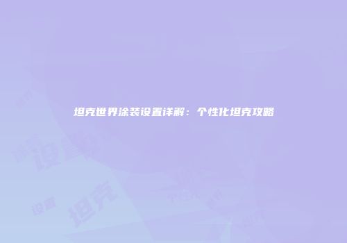 坦克世界涂装设置详解：个性化坦克攻略