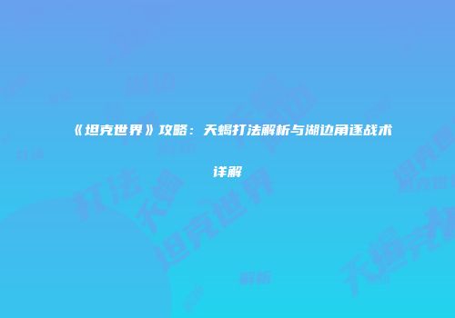 《坦克世界》攻略：天蝎打法解析与湖边角逐战术详解