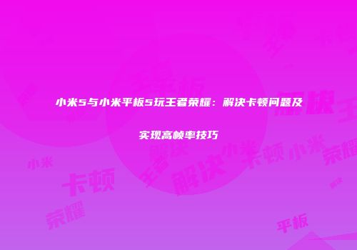 小米5与小米平板5玩王者荣耀：解决卡顿问题及实现高帧率技巧