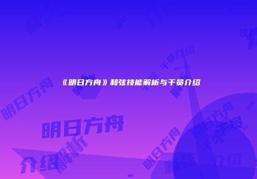 《明日方舟》和弦技能解析与干员介绍