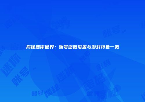 揭秘迷你世界：账号密码设置与游戏特色一览