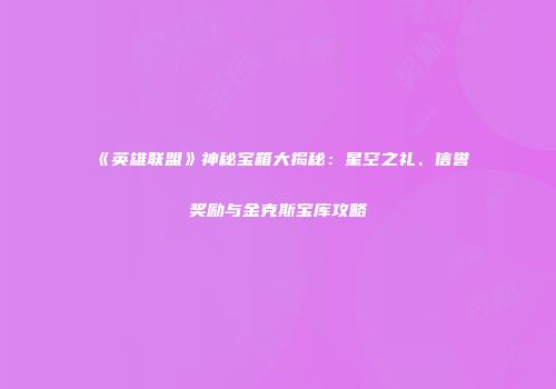 《英雄联盟》神秘宝箱大揭秘：星空之礼、信誉奖励与金克斯宝库攻略