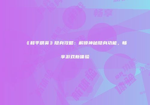 《和平精英》隐身攻略：解锁神秘隐身功能，畅享游戏新体验