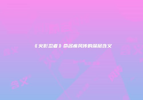 《火影忍者》命名疾风传的深层含义