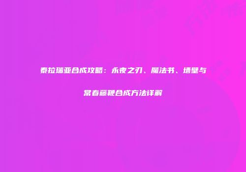 泰拉瑞亚合成攻略：永夜之刃、魔法书、墙壁与常春藤鞭合成方法详解
