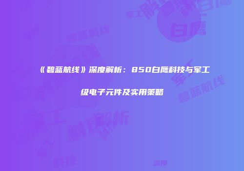 《碧蓝航线》深度解析：850白鹰科技与军工级电子元件及实用策略
