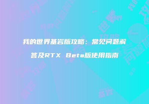 我的世界基岩版攻略：常见问题解答及RTX Beta版使用指南