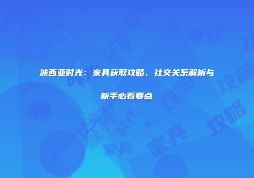 波西亚时光：家具获取攻略、社交关系解析与新手必看要点