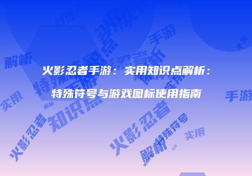 火影忍者手游：实用知识点解析：特殊符号与游戏图标使用指南
