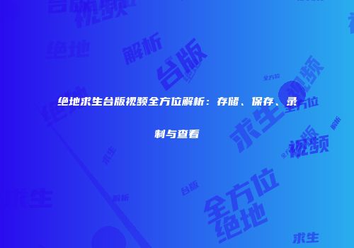 绝地求生台版视频全方位解析：存储、保存、录制与查看