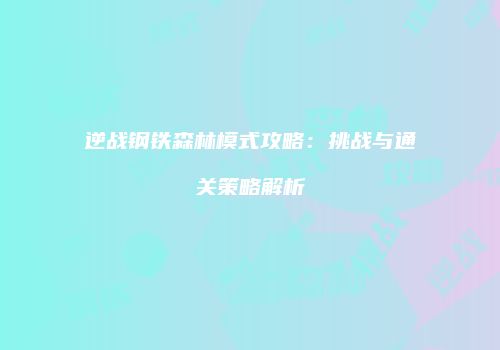 逆战钢铁森林模式攻略：挑战与通关策略解析