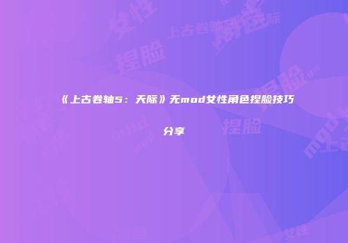 《上古卷轴5：天际》无mod女性角色捏脸技巧分享