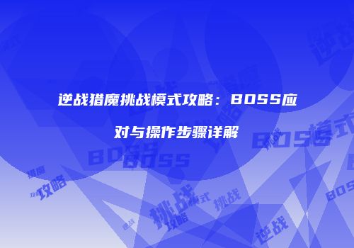 逆战猎魔挑战模式攻略：BOSS应对与操作步骤详解