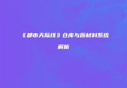 《都市天际线》仓库与原材料系统解析