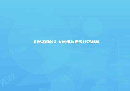 《逆战塔防》卡地墙与无敌技巧解析