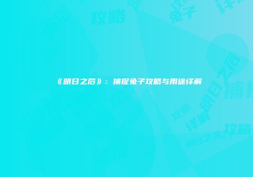 《明日之后》：捕捉兔子攻略与用途详解