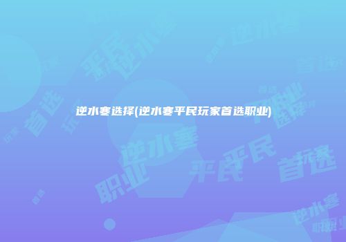 逆水寒选择(逆水寒平民玩家首选职业)