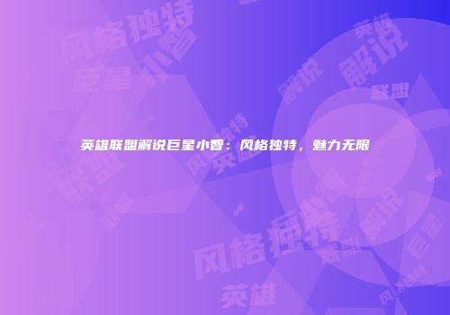 英雄联盟解说巨星小智：风格独特，魅力无限