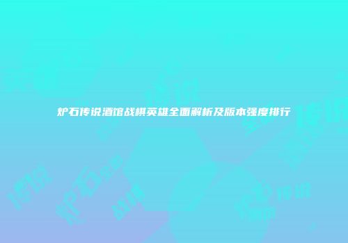 炉石传说酒馆战棋英雄全面解析及版本强度排行
