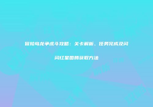 冒险岛龙争虎斗攻略：关卡解析、任务完成及闪闪红星图腾获取方法