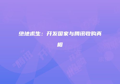绝地求生：开发国家与腾讯收购真相