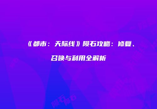 《都市：天际线》陨石攻略：修复、召唤与利用全解析