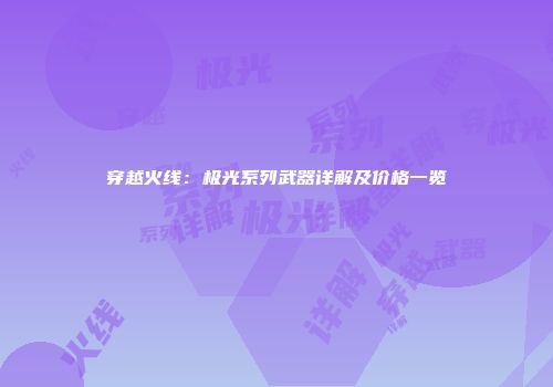 穿越火线：极光系列武器详解及价格一览