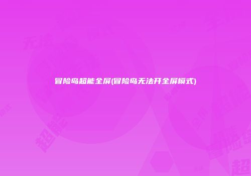 冒险岛超能全屏(冒险岛无法开全屏模式)