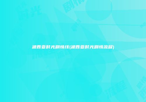 波西亚时光剧情线(波西亚时光剧情流程)