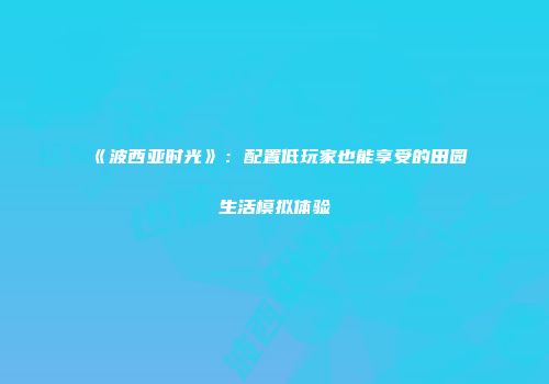 《波西亚时光》：配置低玩家也能享受的田园生活模拟体验
