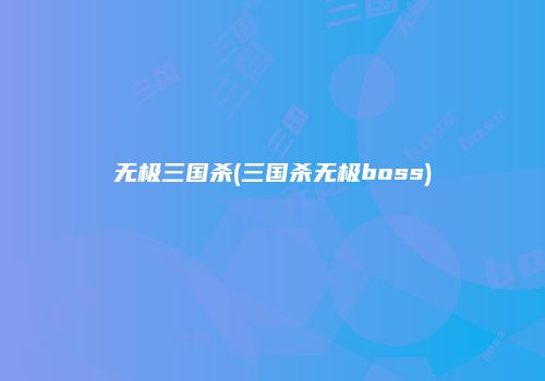 无极三国杀(三国杀无极boss)