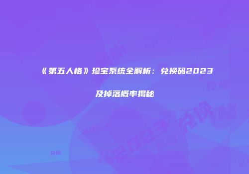 《第五人格》珍宝系统全解析：兑换码2023及掉落概率揭秘