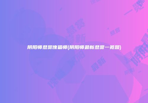 阴阳师悬赏傀儡师(阴阳师最新悬赏一览图)