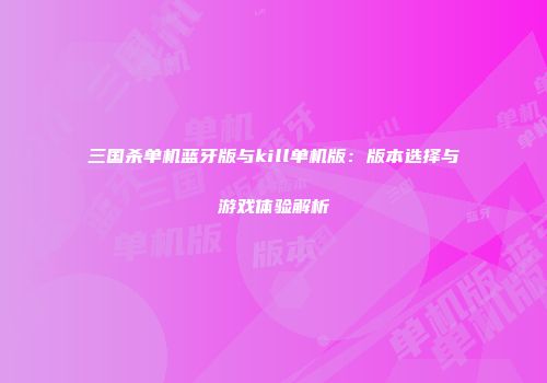 三国杀单机蓝牙版与kill单机版：版本选择与游戏体验解析