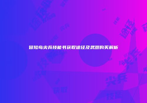 冒险岛尖兵技能书获取途径及武器购买解析