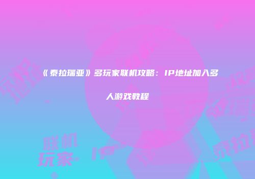 《泰拉瑞亚》多玩家联机攻略：IP地址加入多人游戏教程