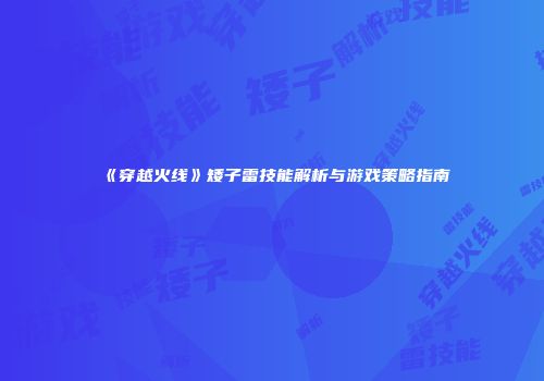 《穿越火线》矮子雷技能解析与游戏策略指南