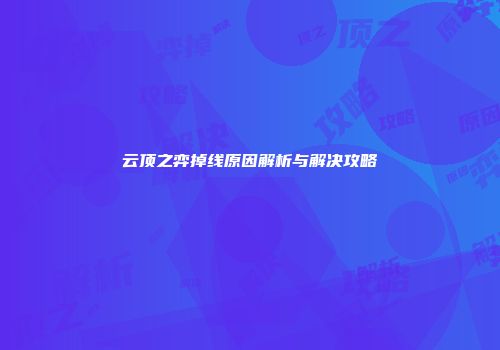 云顶之弈掉线原因解析与解决攻略