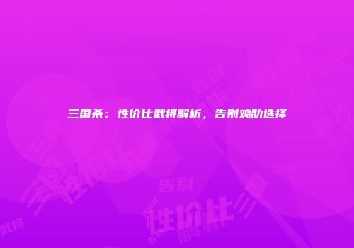 三国杀：性价比武将解析，告别鸡肋选择