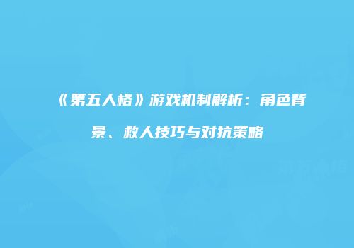 《第五人格》游戏机制解析：角色背景、救人技巧与对抗策略