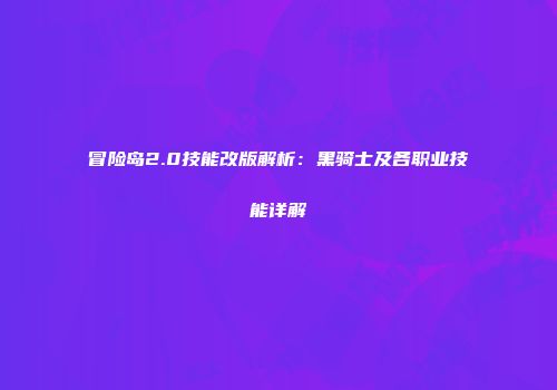 冒险岛2.0技能改版解析：黑骑士及各职业技能详解