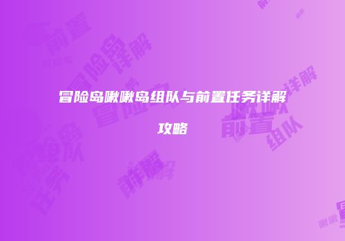 冒险岛啾啾岛组队与前置任务详解攻略