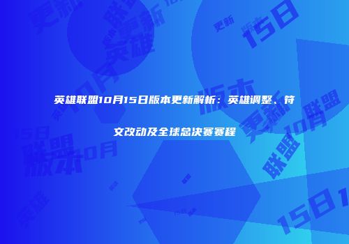 英雄联盟10月15日版本更新解析：英雄调整、符文改动及全球总决赛赛程