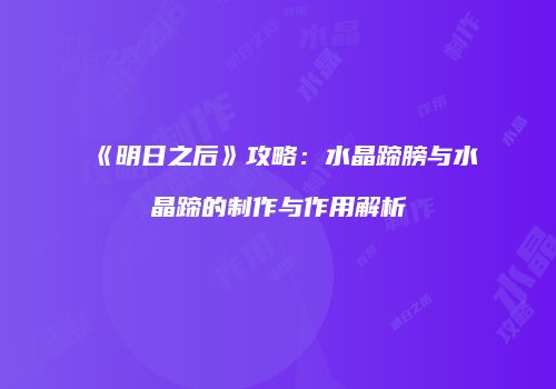 《明日之后》攻略：水晶蹄膀与水晶蹄的制作与作用解析
