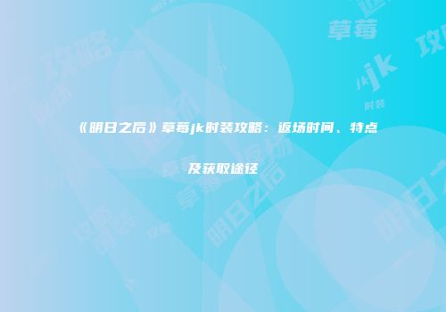 《明日之后》草莓jk时装攻略：返场时间、特点及获取途径